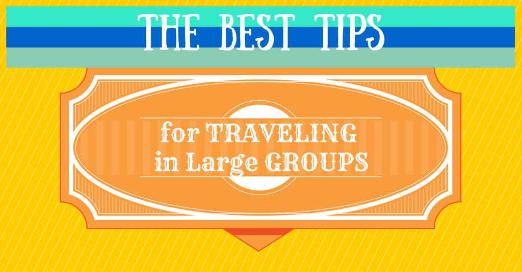 The best tips for traveling in large groups